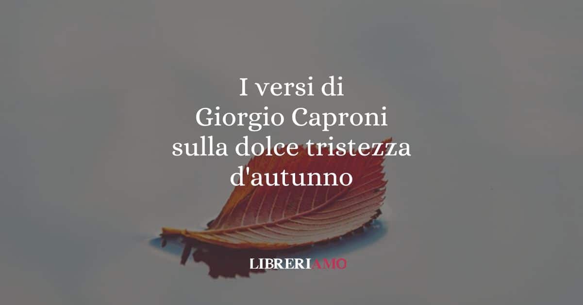 I versi di Giorgio Caproni sulla dolce tristezza d'autunno
