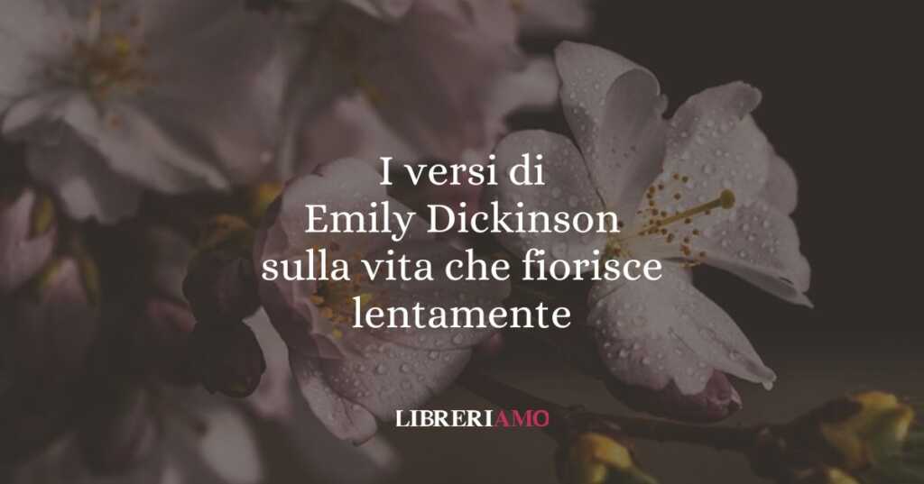 I versi di Emily Dickinson sulla vita che fiorisce lentamente