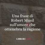 Una frase di Robert Musil sull'amore che ottenebra la ragione