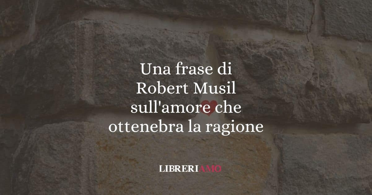Una frase di Robert Musil sull'amore che ottenebra la ragione