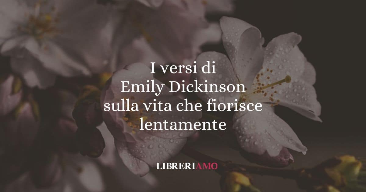 I versi di Emily Dickinson sulla vita che fiorisce lentamente
