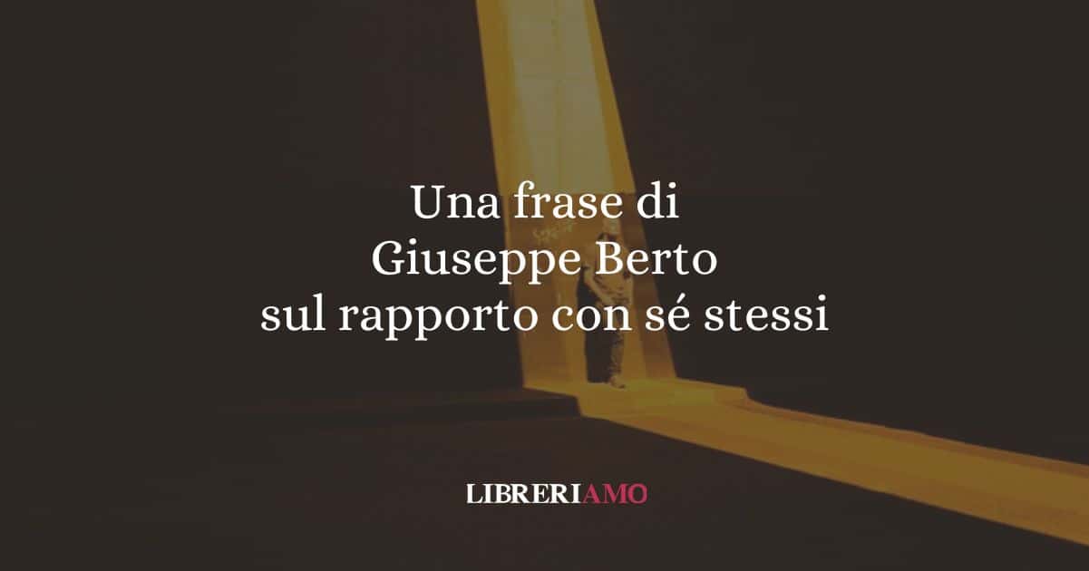 Una frase di Giuseppe Berto sul rapporto con sé stessi