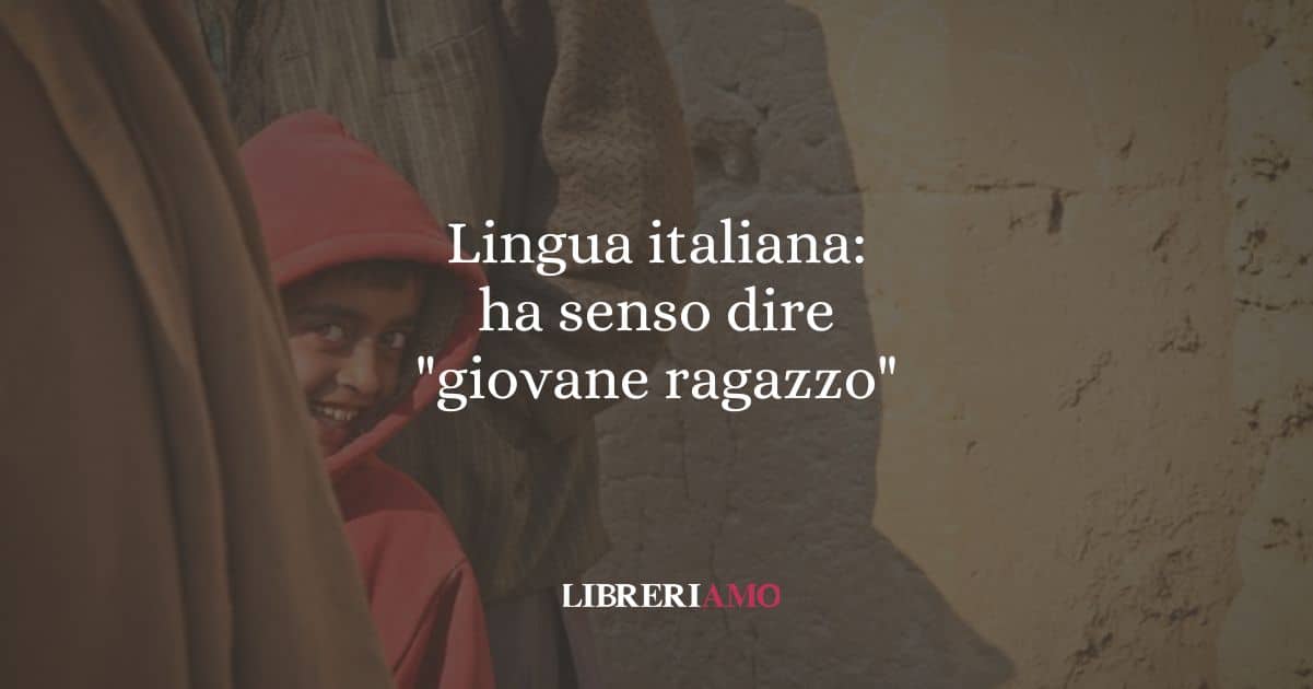 Lingua italiana: ha senso dire "giovane ragazzo"