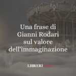 Una frase di Gianni Rodari sul valore dell'immaginazione
