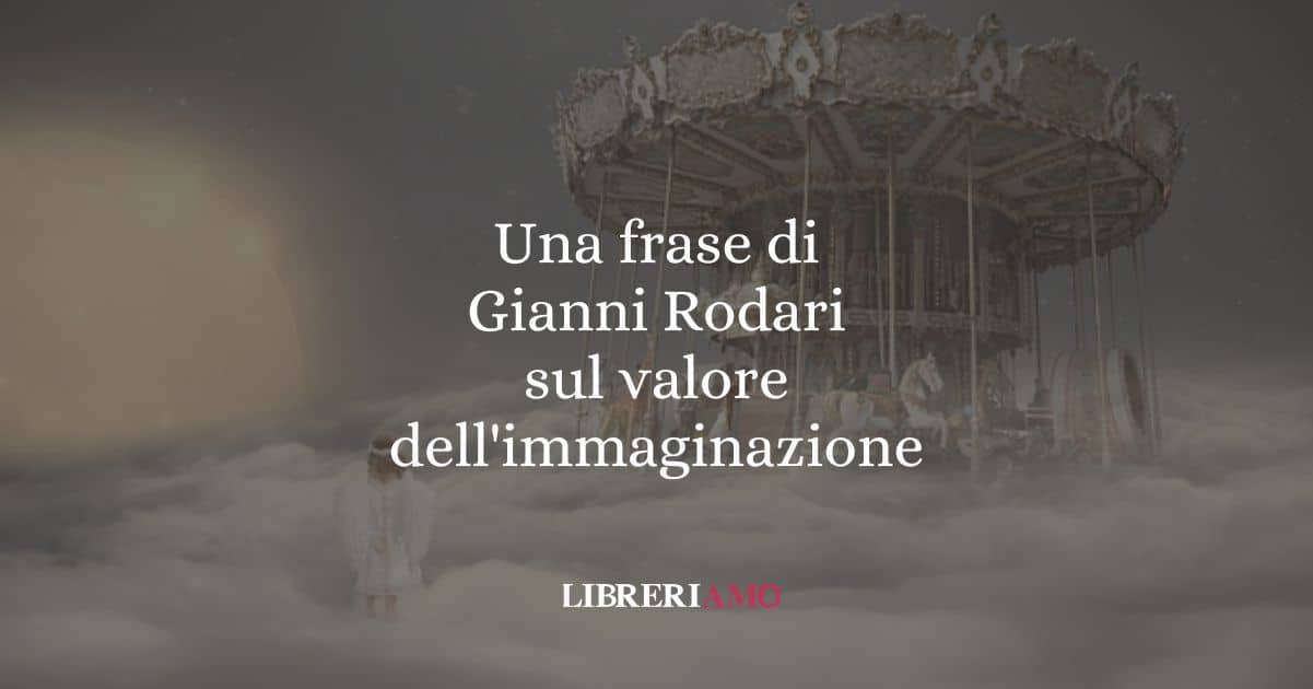 Una frase di Gianni Rodari sul valore dell'immaginazione