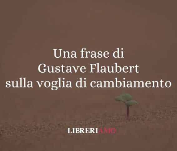 Una frase di Gustave Flaubert sulla voglia di cambiamento