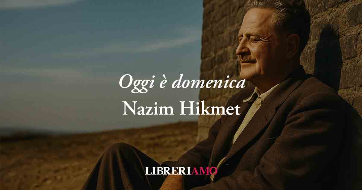 Oggi è domenica (1938) di Nazim Hikmet, poesia che svela la vera bellezza della vita