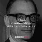 10 frasi di Arthur Miller che ci raccontano la fragilità umana e la forza della verità