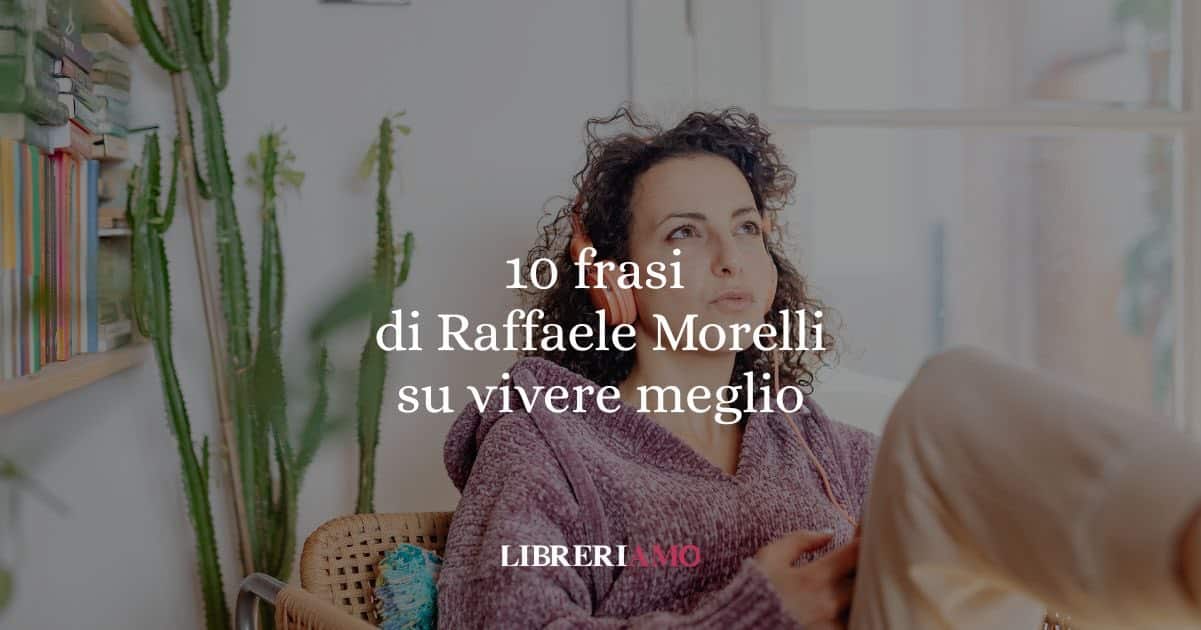 10 frasi di Raffaele Morelli che ci insegnano a vivere meglio davvero