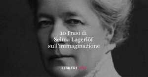 10 frasi di Selma Lagerlöf che ci insegnano a credere nell’immaginazione, nell’amore e nel cambiamento