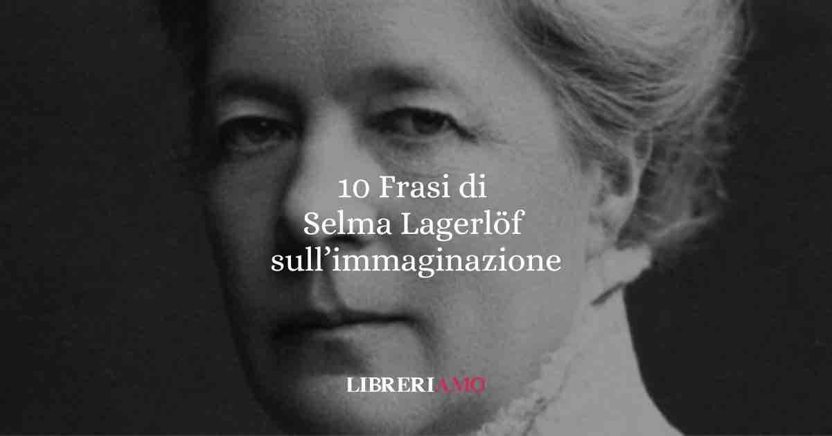 10 frasi di Selma Lagerlöf che ci insegnano a credere nell’immaginazione, nell’amore e nel cambiamento 1 10 frasi di Selma Lagerlöf che ci insegnano a credere nell’immaginazione, nell’amore e nel cambiamento