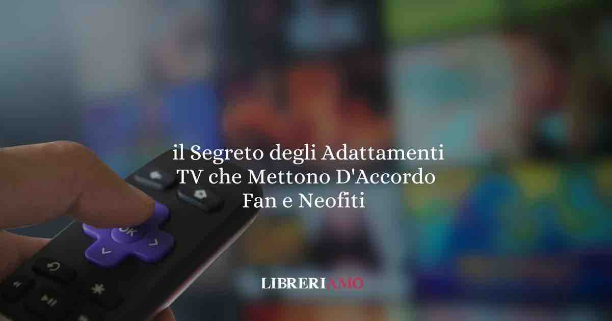 Il segreto del successo degli adattamenti TV che mettono d'accordo tutti