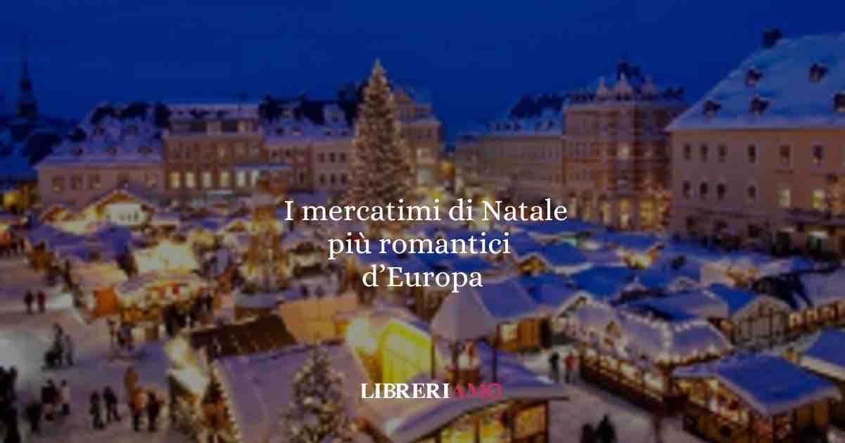 I mercatini di Natale più romantici d’Europa