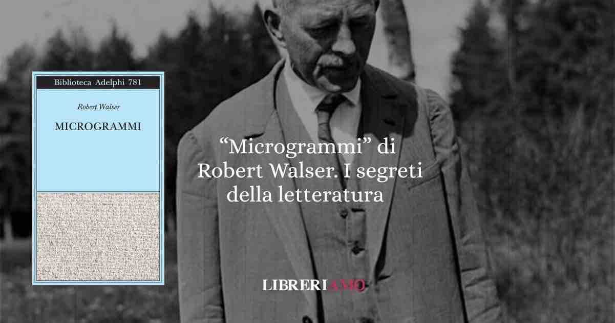 “Microgrammi” di Robert Walser. I segreti della letteratura 1 “Microgrammi” di Robert Walser. I segreti della letteratura