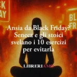 Ansia da Black Friday? Seneca e gli stoici svelano i 10 esercizi per evitarla