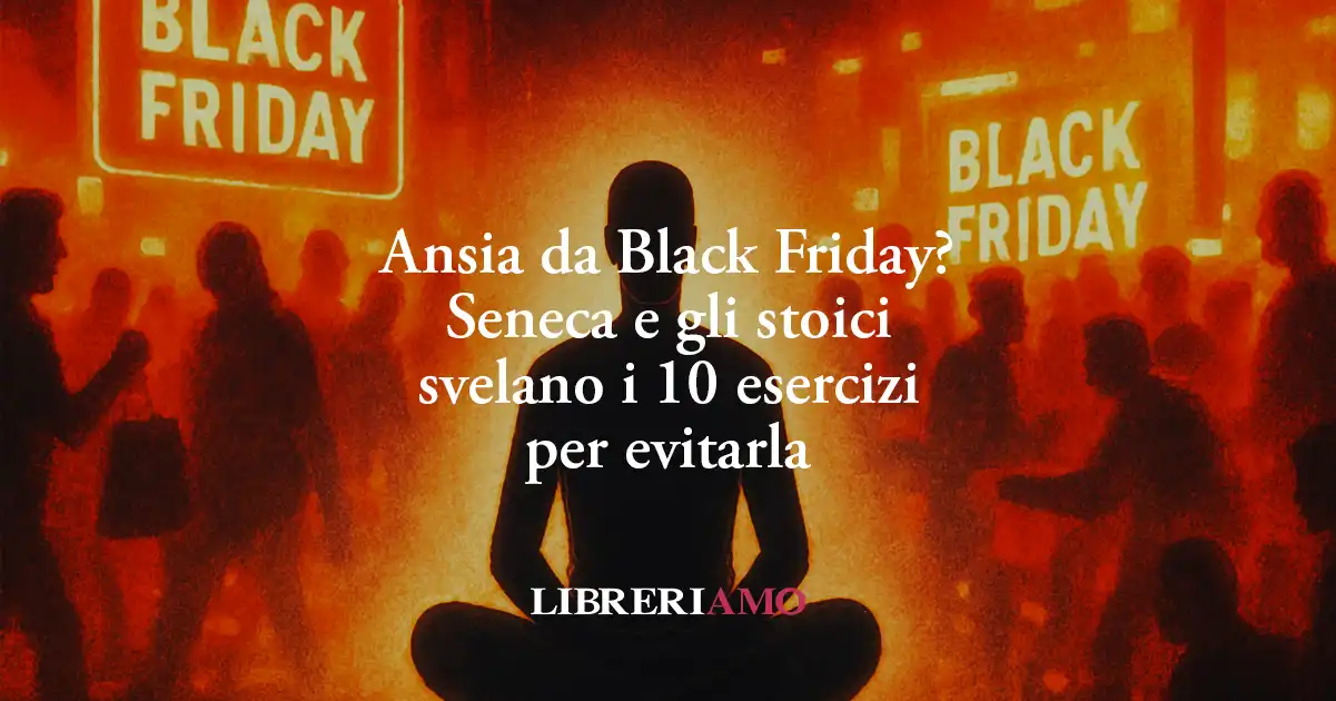 Ansia da Black Friday? Seneca e gli stoici svelano i 10 esercizi per evitarla