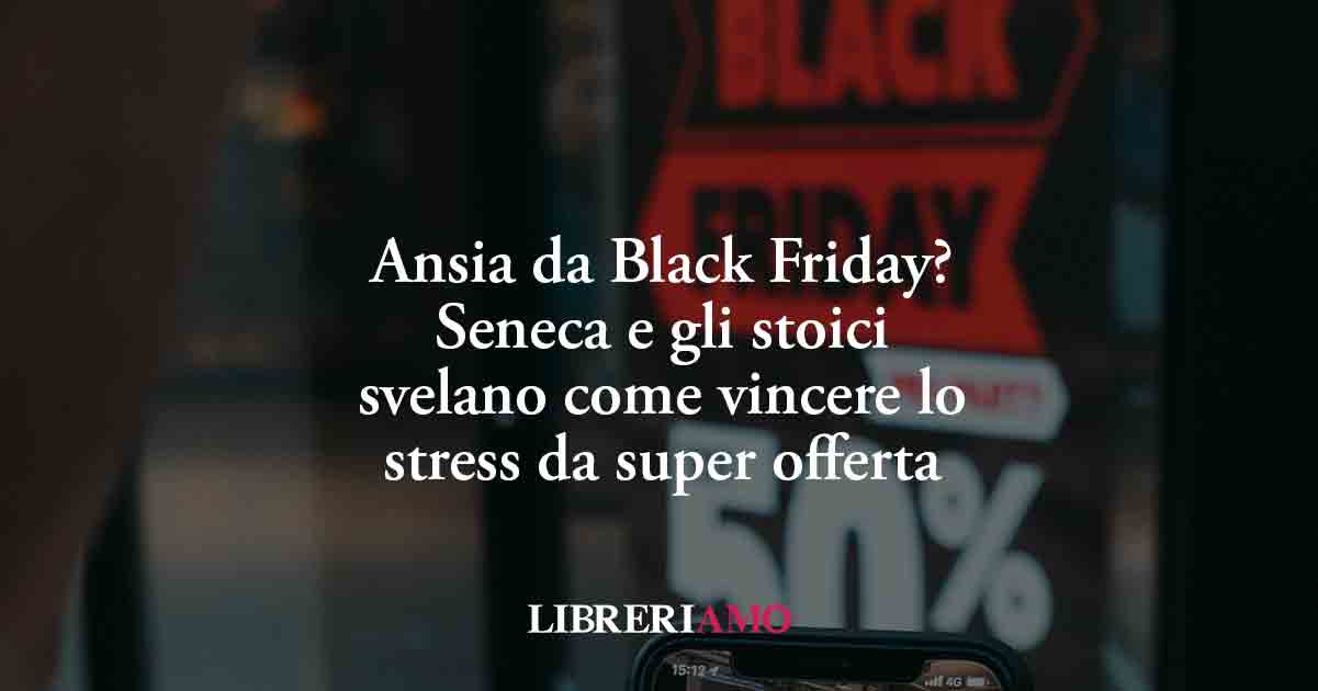 Ansia da Black Friday? Seneca e gli stoici svelano come vincere lo stress da super offerta