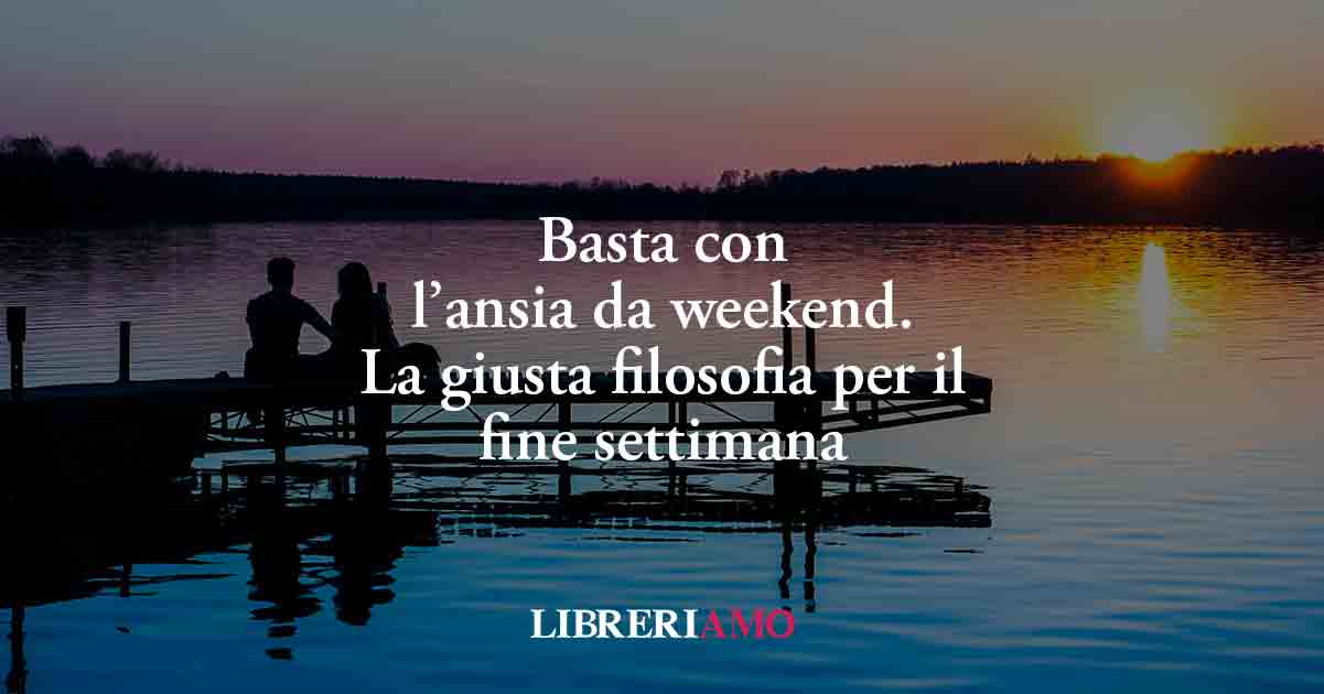 Ansia da weekend: perché la "paura del vuoto" produce stress e rovina il riposo 1 Ansia da weekend: perché la "paura del vuoto" produce stress e rovina il riposo