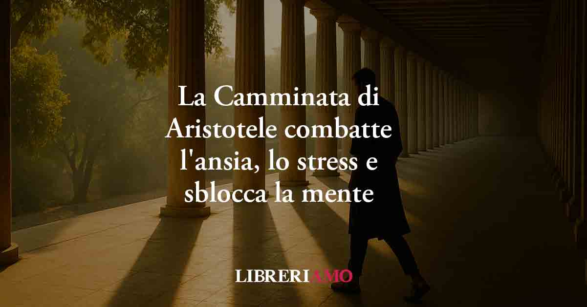 La Camminata di Aristotele combatte l'ansia, lo stress e sblocca la mente