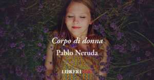 Corpo di donna (1924) di Pablo Neruda, poesia che celebra la donna come madre natura