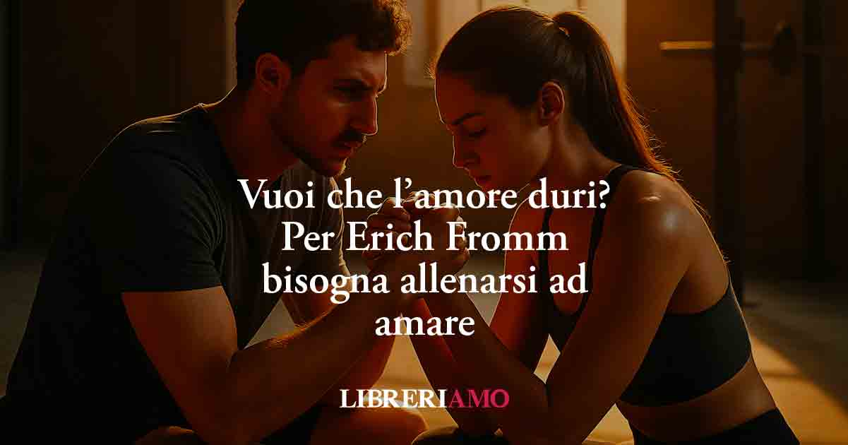 Vuoi che l’amore duri? Per Erich Fromm bisogna allenarsi ad amare 1 Vuoi che l’amore duri? Per Erich Fromm bisogna allenarsi ad amare