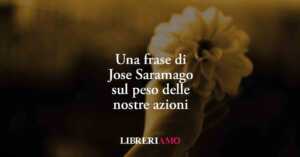 Una Frase Di Jose Saramago Sul Peso Delle Nostre Azioni 5 Una frase di Jose Saramago sul peso delle nostre azioni