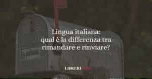 Lingua italiana: qual è la differenza tra rimandare e rinviare?