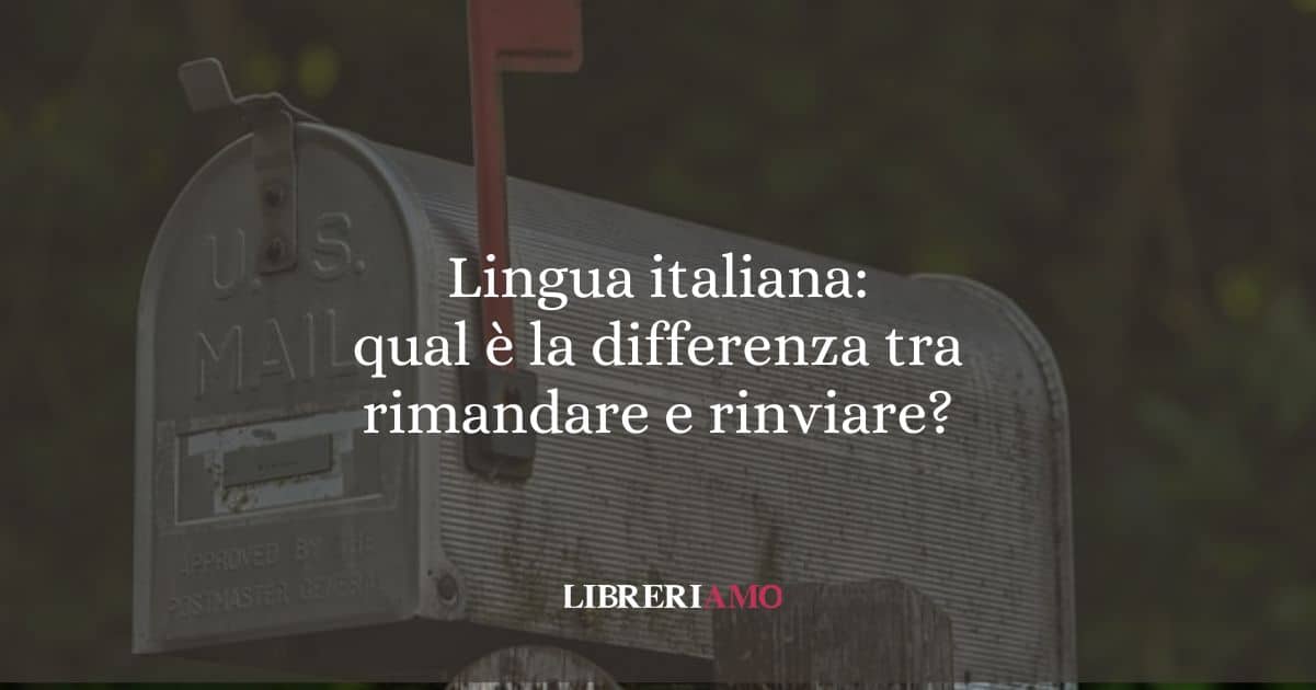 Lingua italiana: qual è la differenza tra rimandare e rinviare?