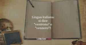 Lingua italiana: si dice "venirono" o "vennero"?