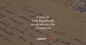 I versi di Luis Sepulveda su un amore che ricomincia