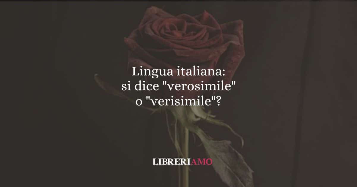Lingua italiana: si dice "verosimile" o "verisimile"?