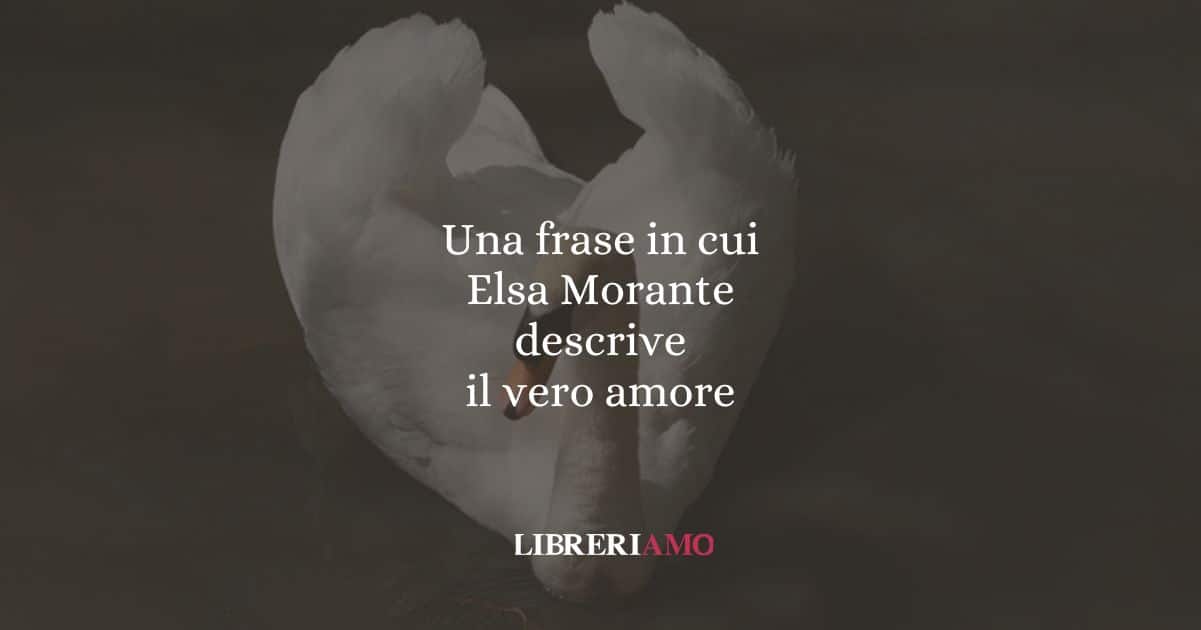 Una frase in cui Elsa Morante descrive il vero amore