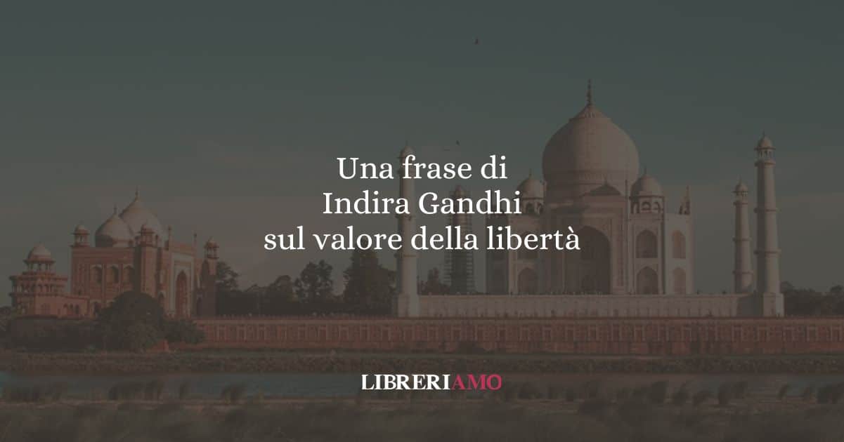 Una frase di Indira Gandhi sul valore della libertà