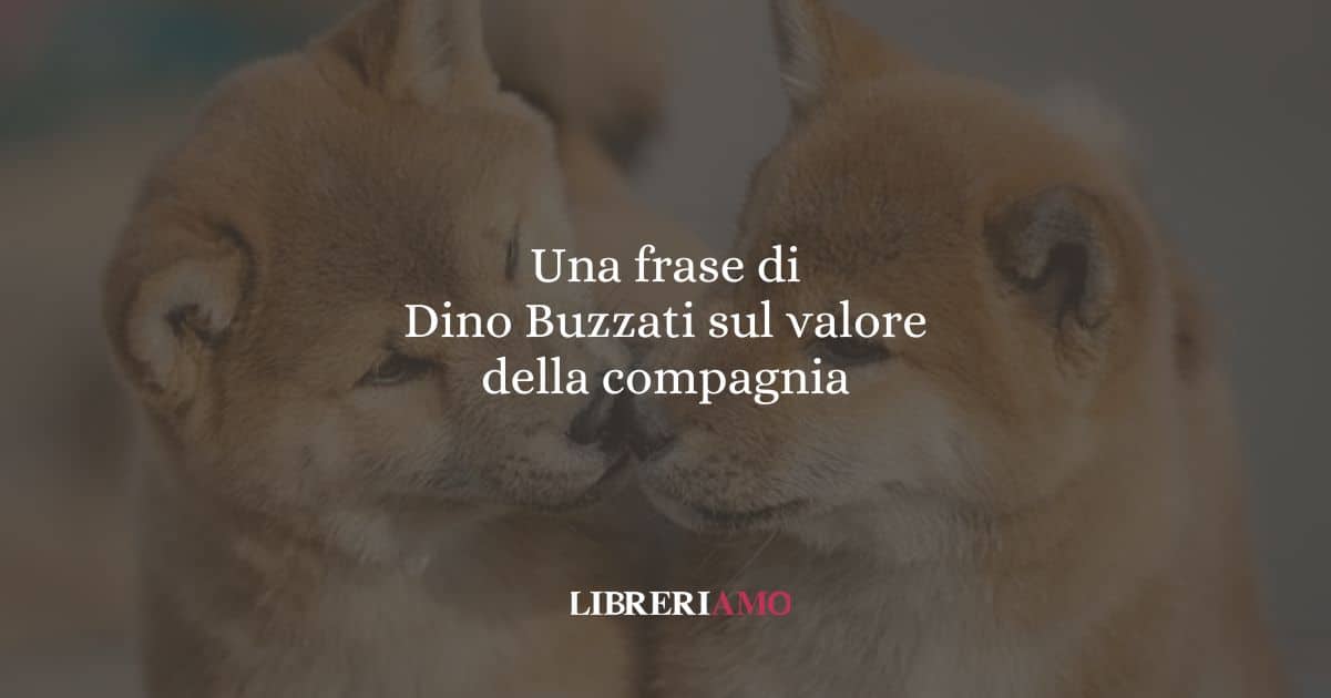 Una frase di Dino Buzzati sul valore della compagnia