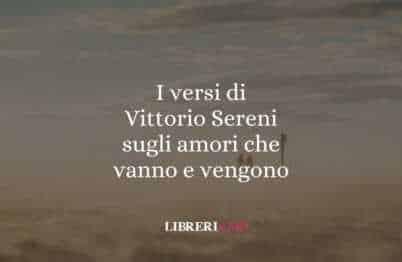 I versi di Vittorio Sereni sugli amori che vanno e vengono