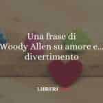 Una frase di Woody Allen su amore e... divertimento