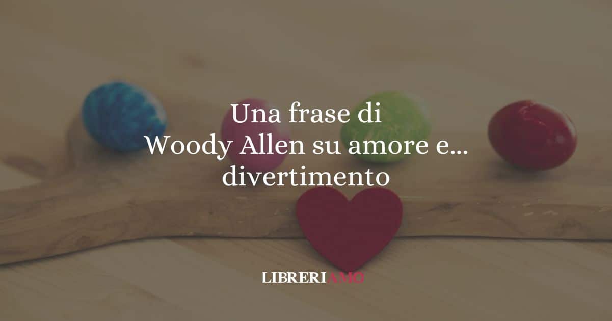 Una frase di Woody Allen su amore e... divertimento