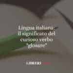 Lingua italiana: il significato del curioso verbo "glosare"