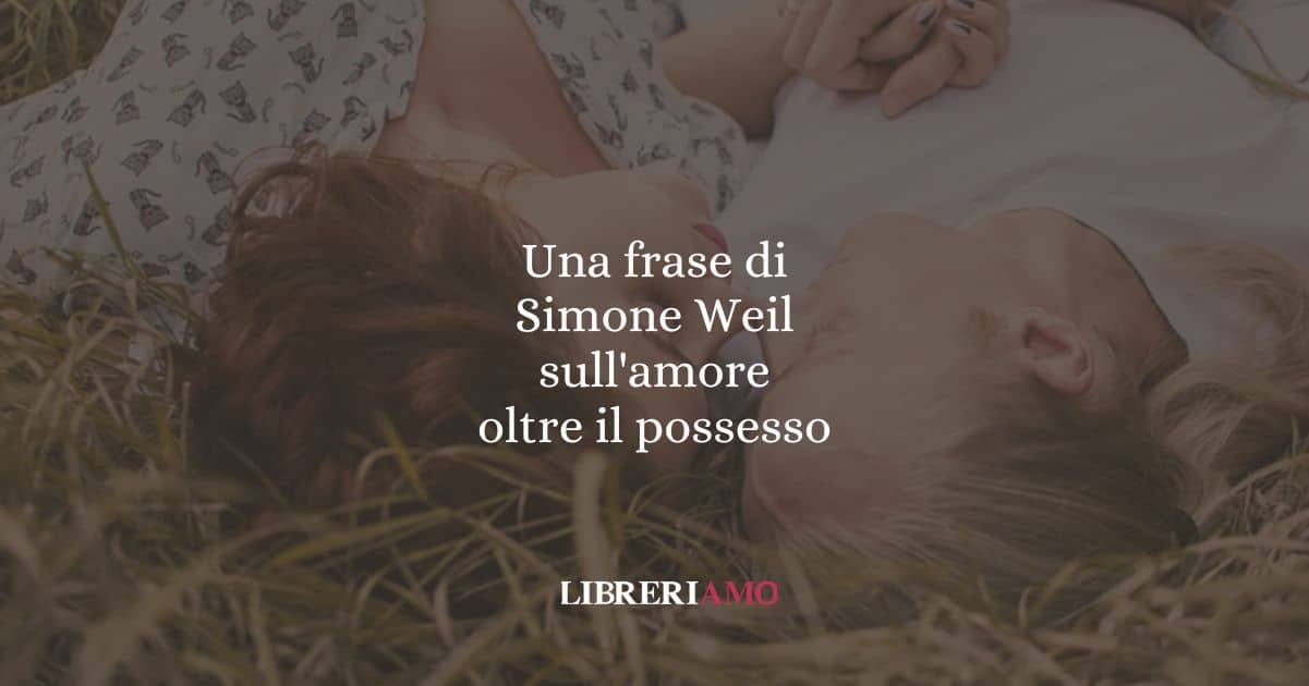Una frase di Simone Weil sull'amore oltre il possesso