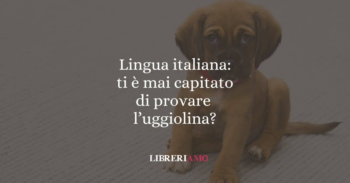 Lingua italiana: ti è mai capitato di provare l'uggiolina?