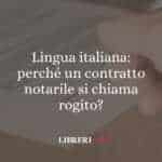 Lingua italiana: perché un contratto notarile si chiama rogito?