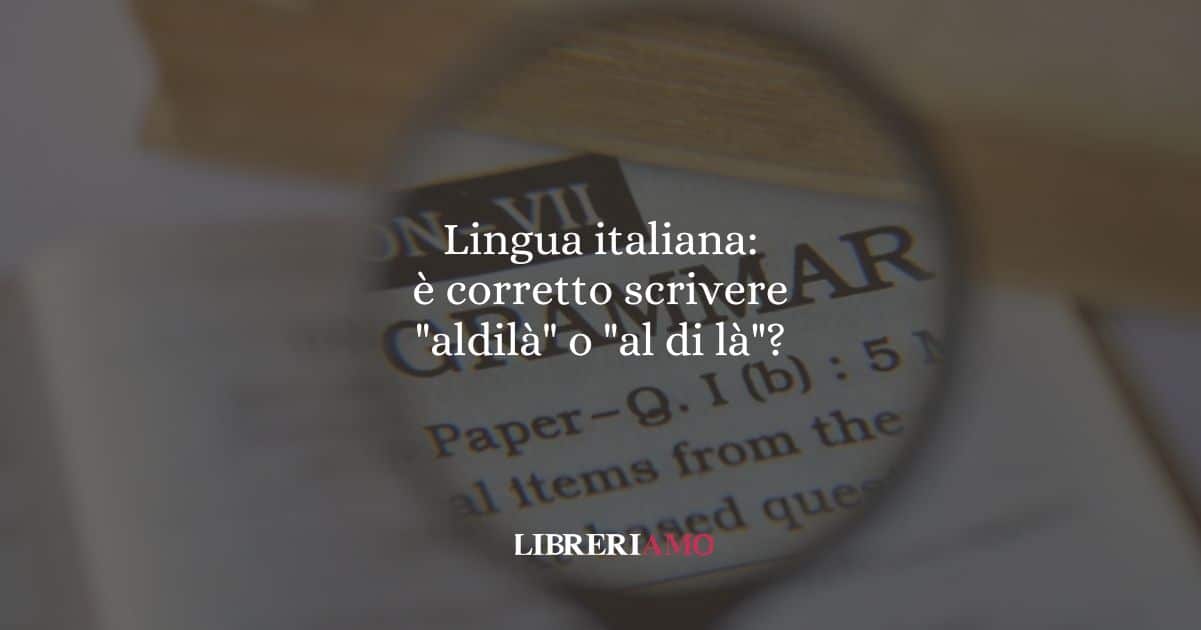 Lingua italiana: è corretto scrivere "aldilà" o "al di là"?