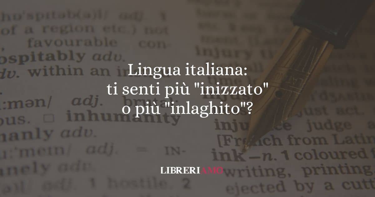 Lingua italiana: ti senti più "inizzato" o più "inlaghito"?