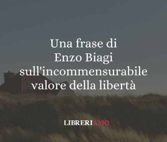 Una frase di Enzo Biagi sull'incommensurabile valore della libertà