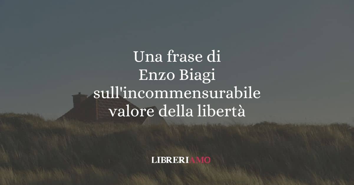 Una frase di Enzo Biagi sull'incommensurabile valore della libertà