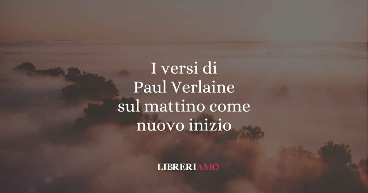 I versi di Paul Verlaine sul mattino come nuovo inizio