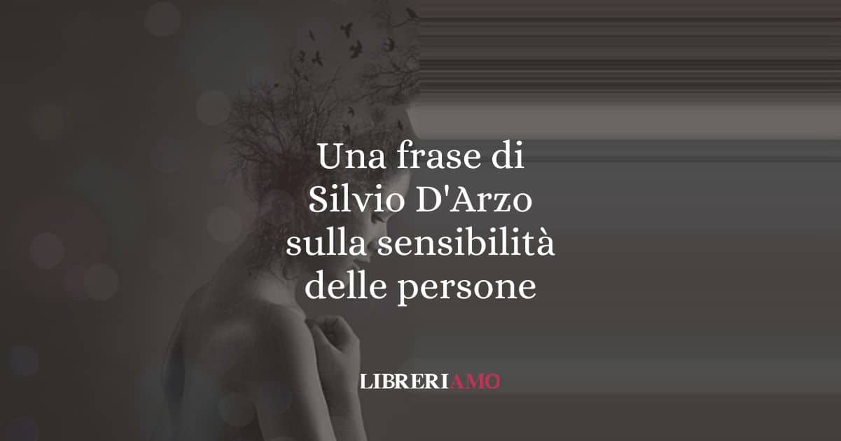 Una frase di Silvio D'Arzo sulla sensibilità delle persone