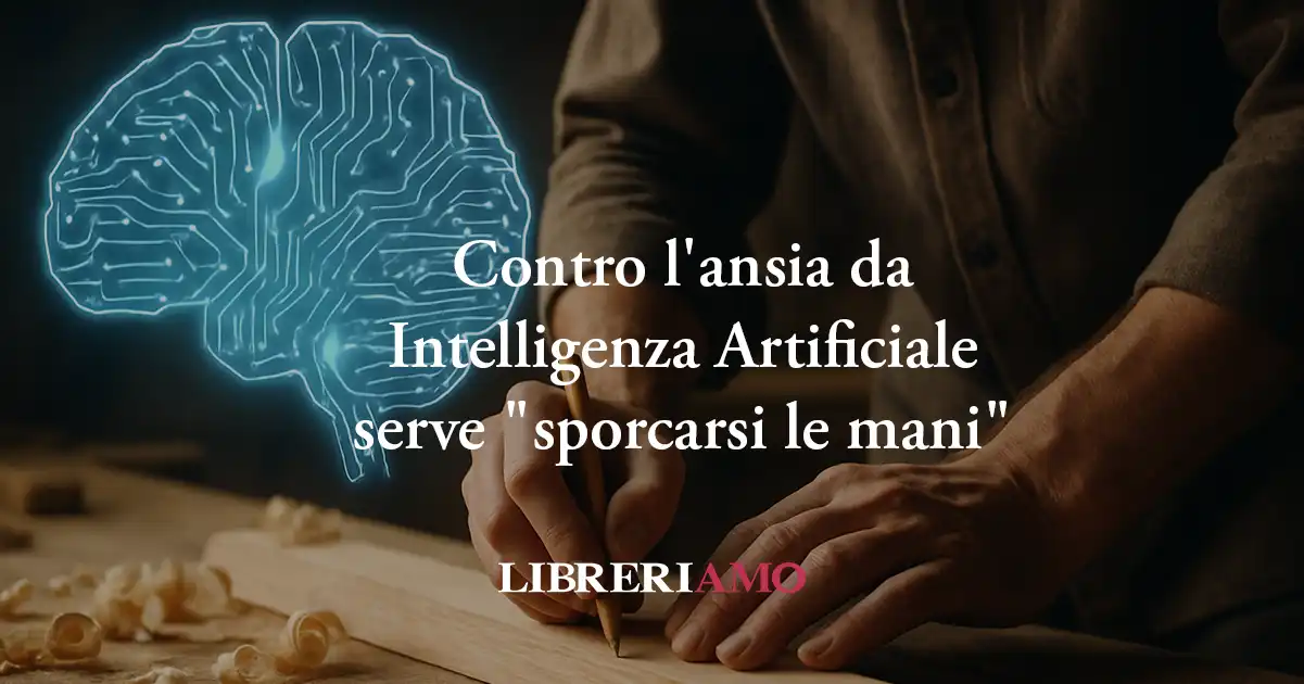 Contro l'ansia da Intelligenza Artificiale bisogna tornare a "sporcarsi le mani" 1 Contro l'ansia da Intelligenza Artificiale bisogna tornare a "sporcarsi le mani"