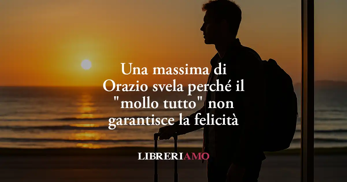 Orazio insegna perché il "mollo tutto" non garantisce la felicità