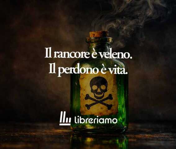 Il perdono è l'unico potente antidoto al veleno del rancore